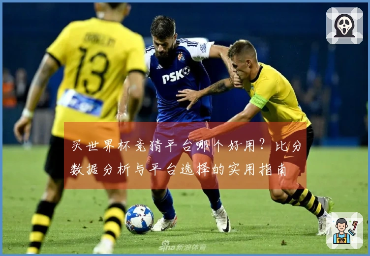 买世界杯竞猜平台哪个好用？比分数据分析与平台选择的实用指南
